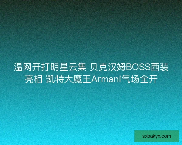 温网开打明星云集 贝克汉姆BOSS西装亮相 凯特大魔王Armani气场全开