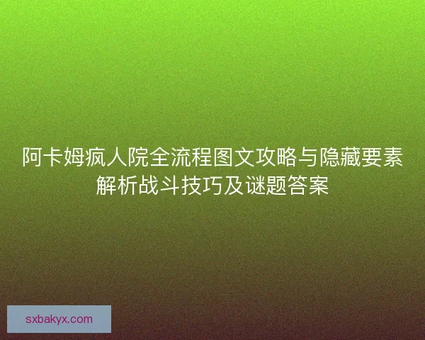阿卡姆疯人院全流程图文攻略与隐藏要素解析战斗技巧及谜题答案