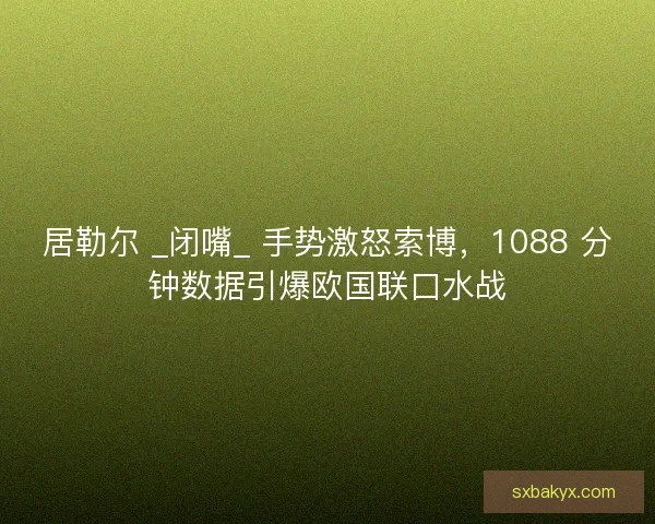 居勒尔 _闭嘴_ 手势激怒索博，1088 分钟数据引爆欧国联口水战